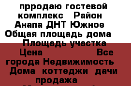 прродаю гостевой комплекс › Район ­ Анапа ДНТ Южное › Общая площадь дома ­ 800 › Площадь участка ­ 6 › Цена ­ 45 000 000 - Все города Недвижимость » Дома, коттеджи, дачи продажа   . Московская обл.,Щербинка г.